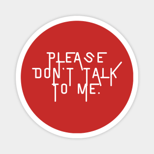 Please don't talk to me- a polite way of saying leave me alone Magnet